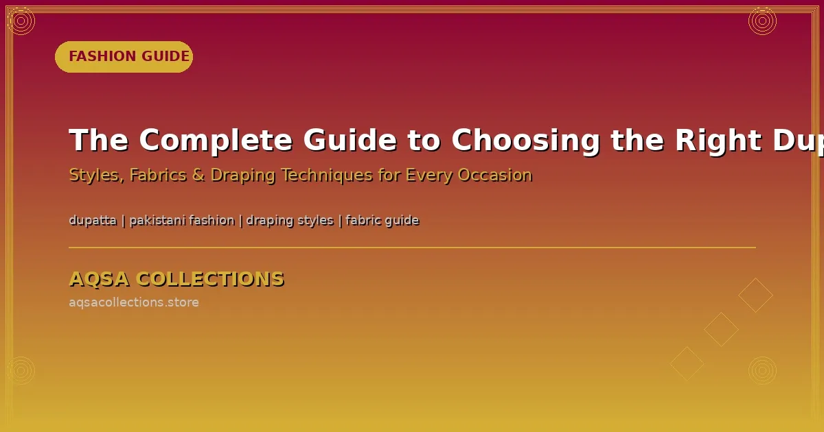 Complete guide to choosing the right dupatta - styles, fabrics, and draping techniques